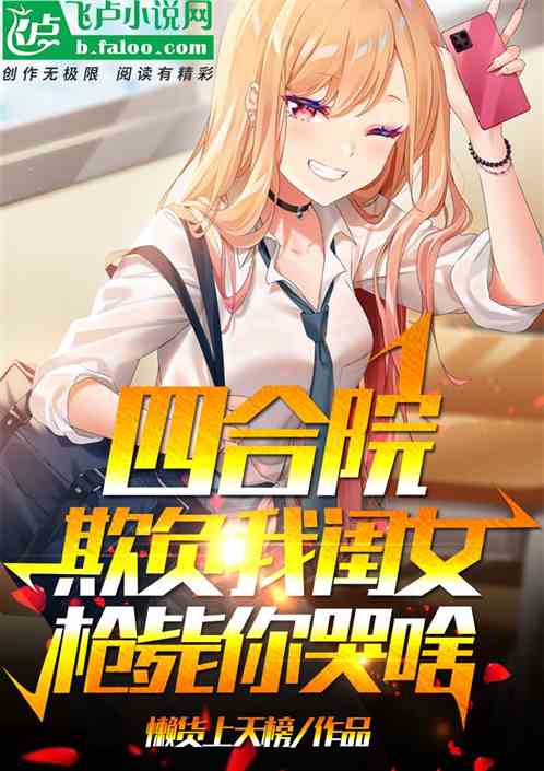 四合院:欺负我闺女,枪毙你哭啥 四合院:欺负我闺女,枪毙你哭啥