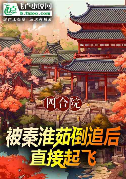 四合院:被秦淮茹倒追后直接起飞 四合院:被秦淮茹倒追后直接起飞