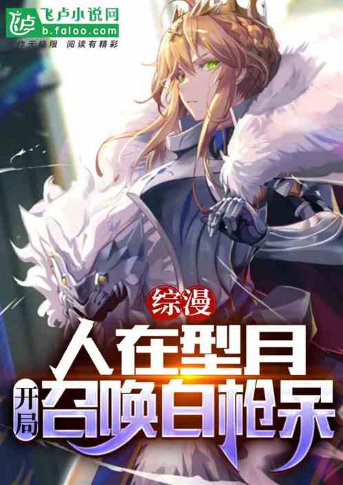 综漫:人在型月,开局召唤白枪呆 综漫:人在型月,开局召唤白枪呆
