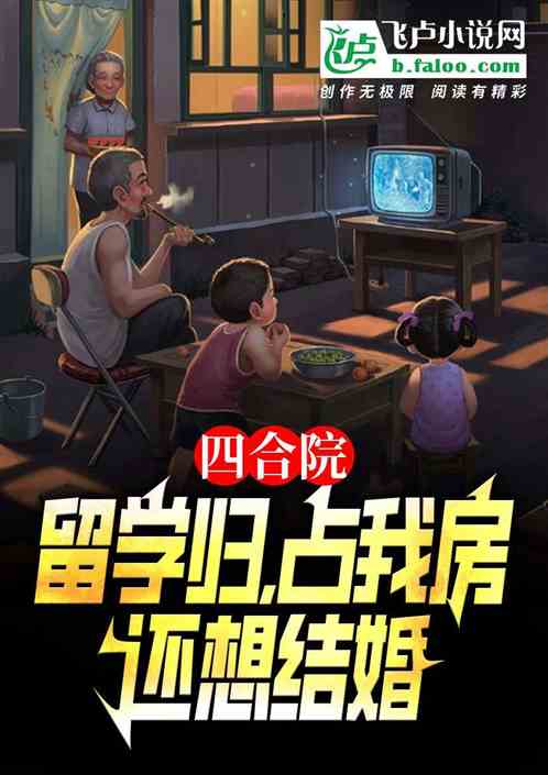 四合院:留学归,占我房还想结婚 四合院:留学归,占我房还想结婚
