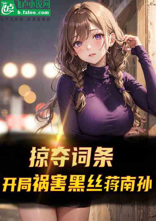 掠夺词条:开局祸害黑丝蒋南孙! 掠夺词条:开局祸害黑丝蒋南孙!