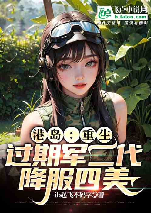 港岛:重生过期军二代,降服四美 港岛:重生过期军二代,降服四美
