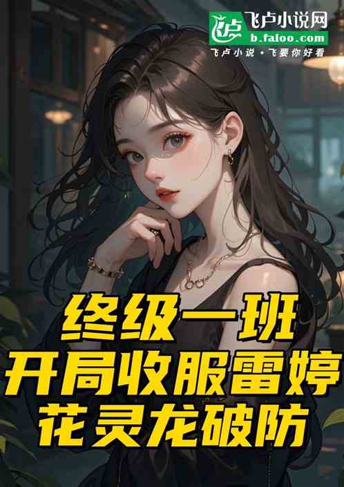 终极:开局收服雷婷,花灵龙破防 终极:开局收服雷婷,花灵龙破防