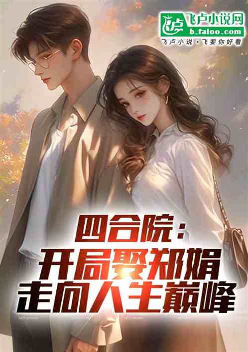 四合院:开局娶郑娟,走向人生巅 四合院:开局娶郑娟,走向人生巅