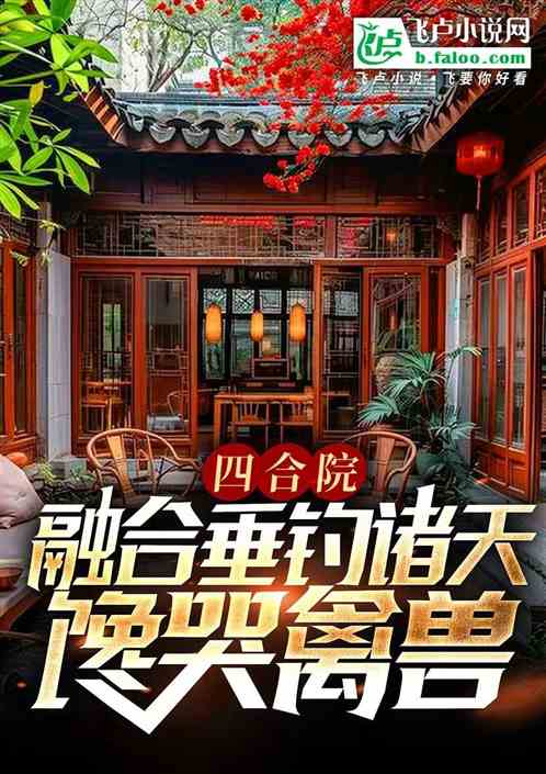 四合院:融合垂钓诸天,馋哭禽兽 四合院:融合垂钓诸天,馋哭禽兽