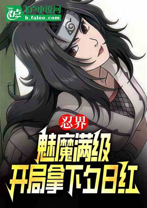 忍界:魅魔满级,开局拿下夕日红 忍界:魅魔满级,开局拿下夕日红
