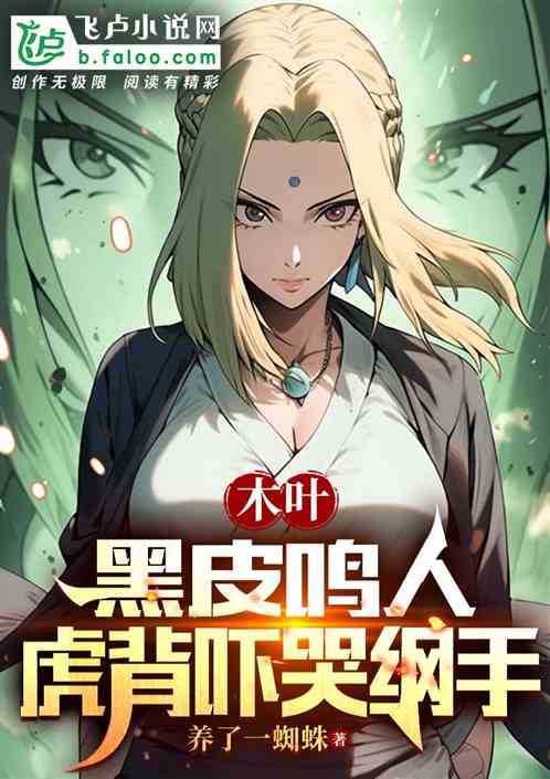 木叶:黑皮鸣人,虎背吓哭纲手 木叶:黑皮鸣人,虎背吓哭纲手