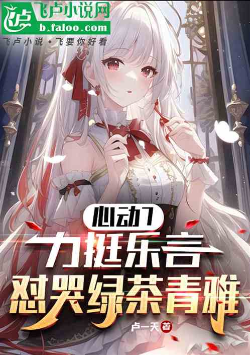 心动7:独宠乐言,怼哭绿茶青雅 心动7:独宠乐言,怼哭绿茶青雅