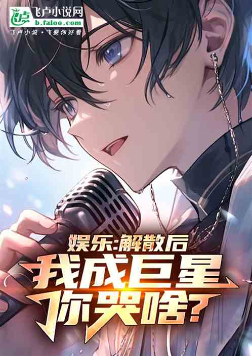 娱乐:解散后,我成巨星你哭啥? 娱乐:解散后,我成巨星你哭啥?