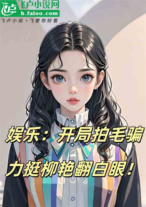 娱乐:开局拍毛骗,力捧柳艳! 娱乐:开局拍毛骗,力捧柳艳!