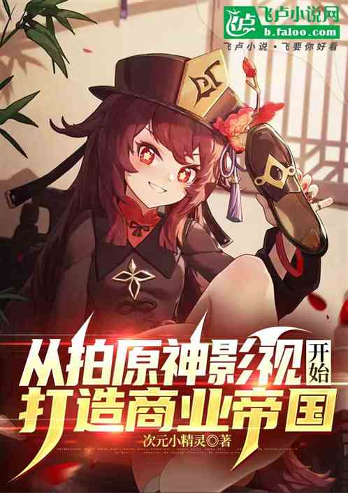 从拍原神影视开始,打造商业帝国 从拍原神影视开始,打造商业帝国