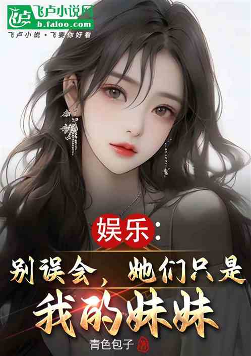 娱乐:别误会,她们只是我的妹妹 娱乐:别误会,她们只是我的妹妹
