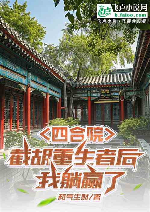 四合院:截胡重生者后,我躺赢了 四合院:截胡重生者后,我躺赢了