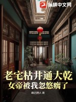 老宅枯井通大乾,女帝被我忽悠瘸了