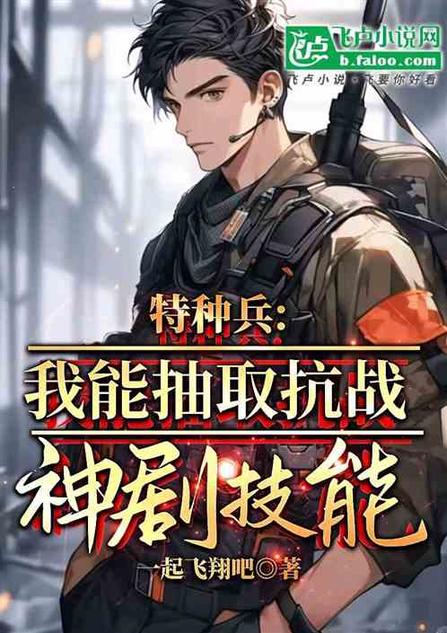 特种兵:我能抽取抗战神剧技能 特种兵:我能抽取抗战神剧技能