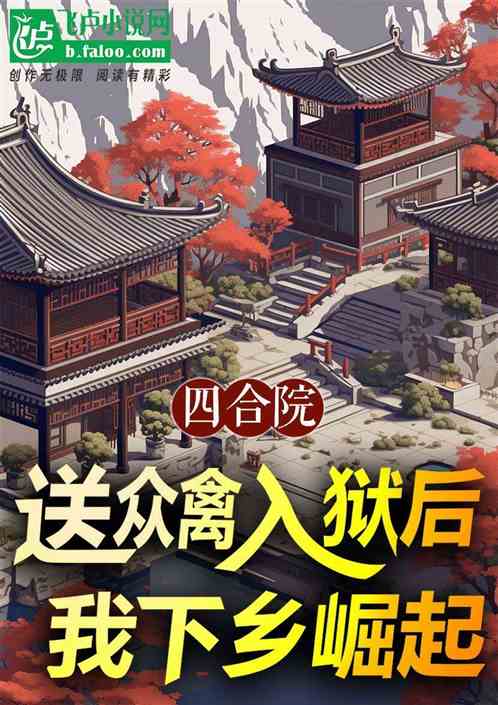 四合院:送众禽入狱后我下乡崛起 四合院:送众禽入狱后我下乡崛起