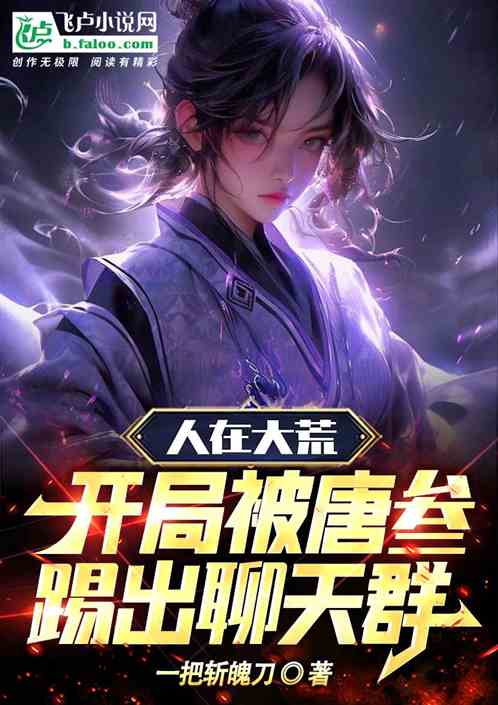 人在大荒,开局被唐叁踢出聊天群 人在大荒,开局被唐叁踢出聊天群