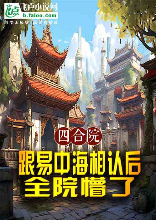 四合院:跟易中海相认后全院懵了 四合院:跟易中海相认后全院懵了