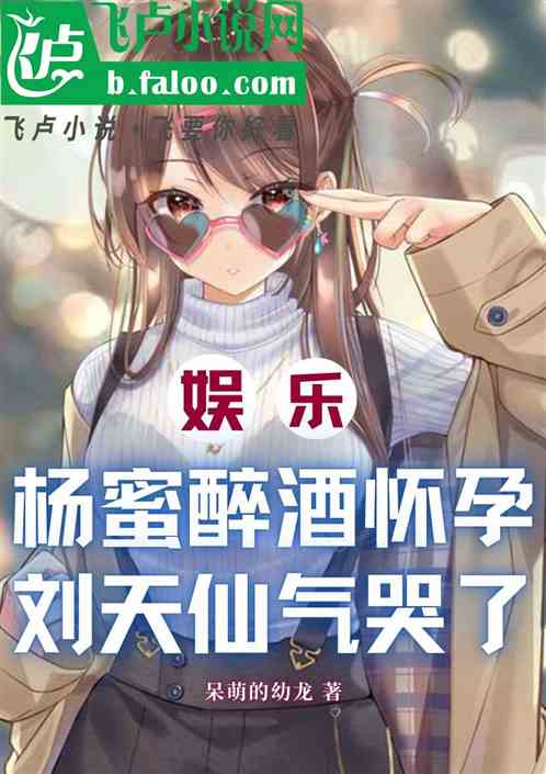 娱乐:杨蜜醉酒怀孕,刘天仙气哭 娱乐:杨蜜醉酒怀孕,刘天仙气哭