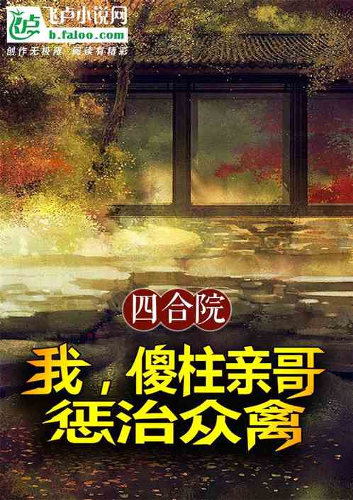 四合院:我,傻柱亲哥,惩治众禽 四合院:我,傻柱亲哥,惩治众禽