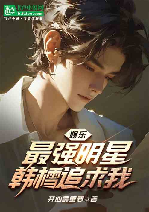 娱乐:最强明星,韩樰追求我 娱乐:最强明星,韩樰追求我