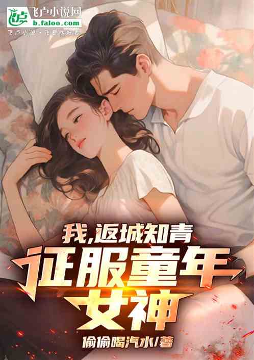 我,返城知青,征服童年女神 我,返城知青,征服童年女神