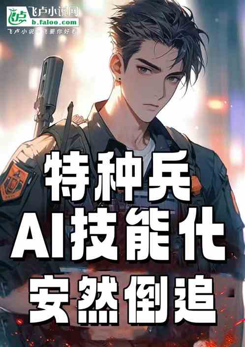 特种兵:AI技能化,被安然倒追 特种兵:AI技能化,被安然倒追