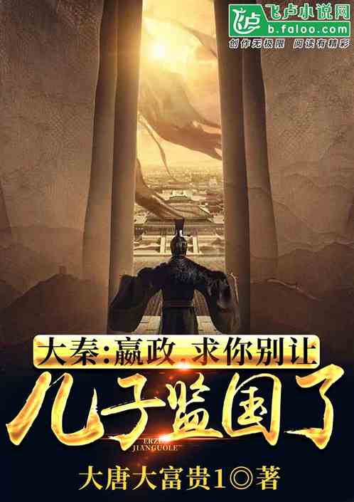 大秦:嬴政,求你别让儿子监国了 大秦:嬴政,求你别让儿子监国了