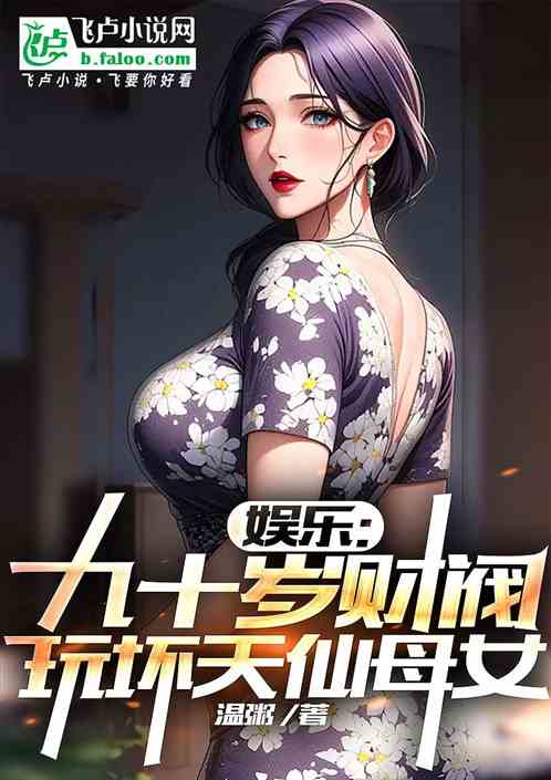 娱乐:九十岁财阀,玩坏天仙母女 娱乐:九十岁财阀,玩坏天仙母女