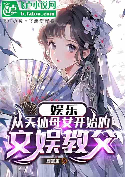 娱乐:从天仙母女开始的文娱教父 娱乐:从天仙母女开始的文娱教父