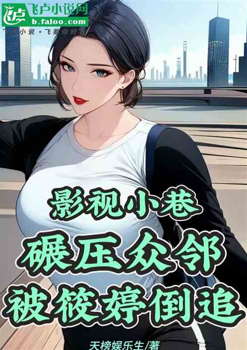 影视小巷:碾压众邻,被筱婷倒追 影视小巷:碾压众邻,被筱婷倒追