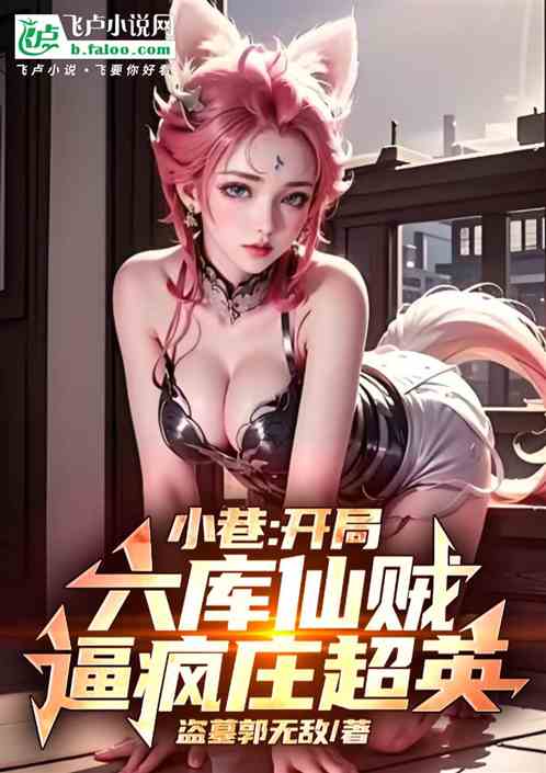 小巷:开局六库仙贼,逼疯庄超英 小巷:开局六库仙贼,逼疯庄超英