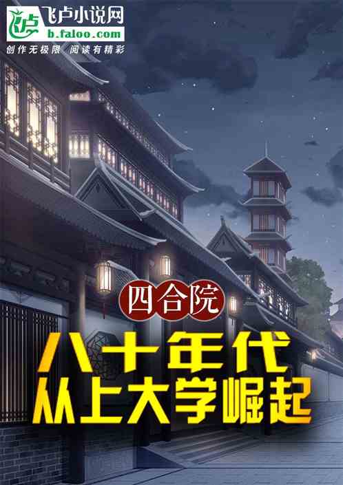 四合院:八十年代,从上大学崛起 四合院:八十年代,从上大学崛起