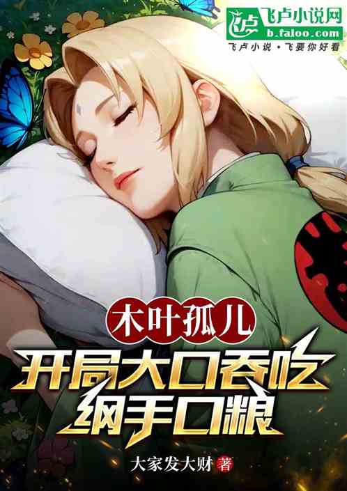木叶孤儿:开局大口吞吃纲手口粮 木叶孤儿:开局大口吞吃纲手口粮
