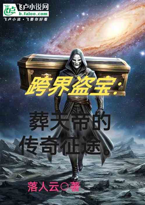 跨界盗宝:葬天帝的传奇征途 跨界盗宝:葬天帝的传奇征途