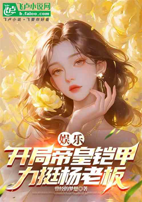 娱乐:开局帝皇铠甲,力捧杨老板 娱乐:开局帝皇铠甲,力捧杨老板
