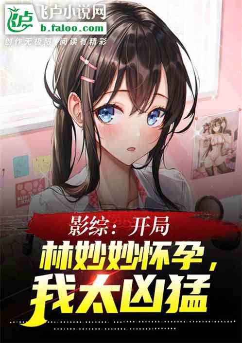 影综:开局林妙妙怀孕,我太凶猛 影综:开局林妙妙怀孕,我太凶猛