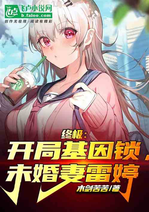终极:开局基因锁,未婚妻雷婷 终极:开局基因锁,未婚妻雷婷