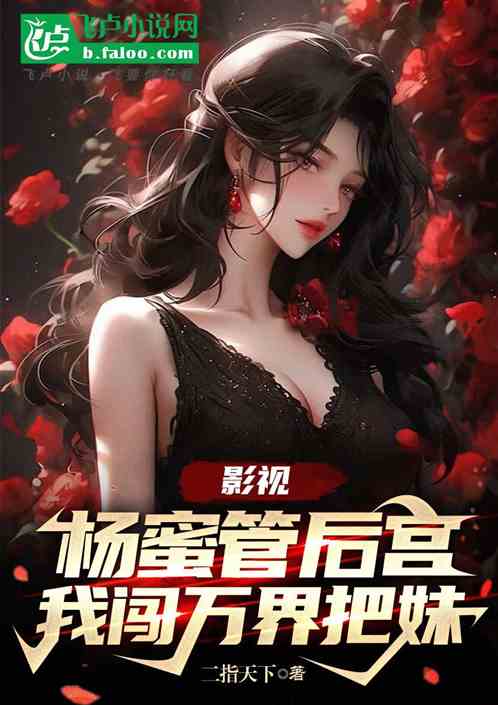 影视,扬蜜管后宫,我闯万界把妹 影视,扬蜜管后宫,我闯万界把妹