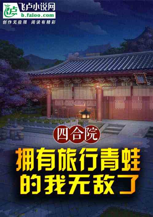 四合院:拥有旅行青蛙的我无敌了 四合院:拥有旅行青蛙的我无敌了