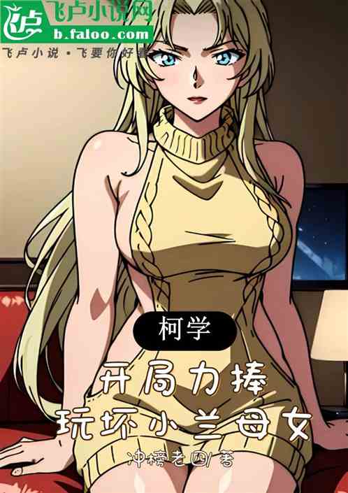 柯学:开局力捧,玩坏小兰母女 柯学:开局力捧,玩坏小兰母女