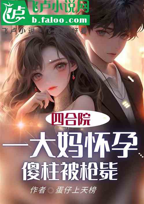 四合院:一大妈怀孕,傻柱被枪毙 四合院:一大妈怀孕,傻柱被枪毙