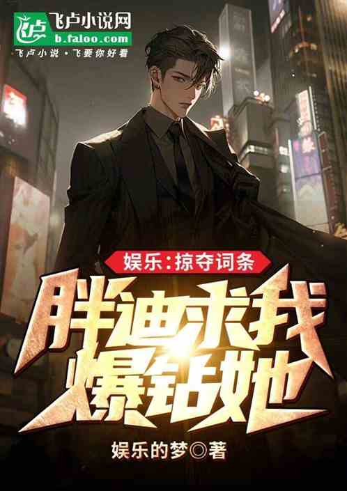 娱乐:掠夺词条,胖迪求我爆钻她 娱乐:掠夺词条,胖迪求我爆钻她