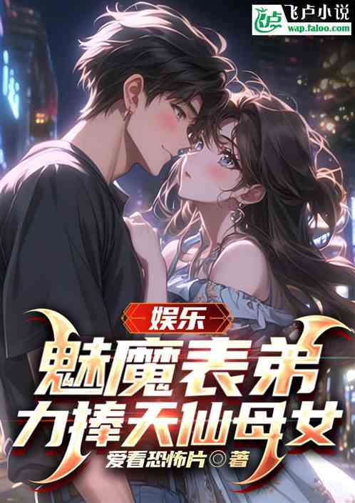 娱乐:魅魔表弟,力捧天仙母女 娱乐:魅魔表弟,力捧天仙母女