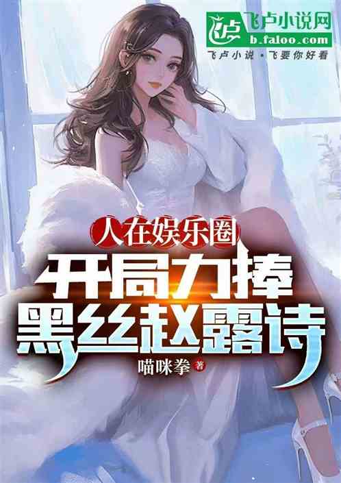 人在娱乐圈:开局力捧黑丝赵露诗 人在娱乐圈:开局力捧黑丝赵露诗