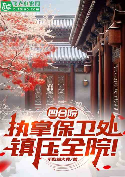 四合院:执掌保卫处,镇压全院! 四合院:执掌保卫处,镇压全院!