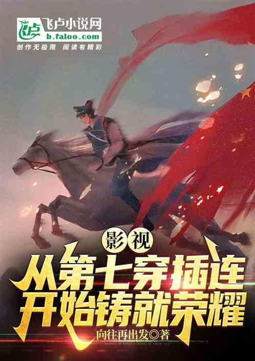 影视:从第七穿插连开始铸就荣耀 影视:从第七穿插连开始铸就荣耀