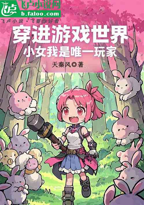 穿进游戏世界小女我是唯一玩家 穿进游戏世界小女我是唯一玩家