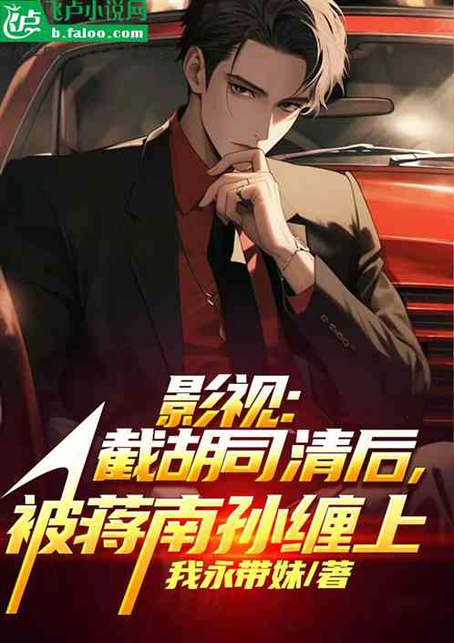 影视:救下司清后,被蒋南孙缠上 影视:救下司清后,被蒋南孙缠上