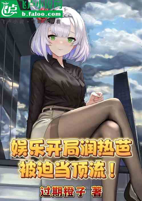 娱乐:开局润热芭,被迫当顶流! 娱乐:开局润热芭,被迫当顶流!